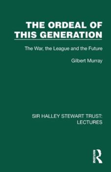 The Ordeal of this Generation: The War, the League and the Future (Sir Halley Stewart Trust: Lectures)
