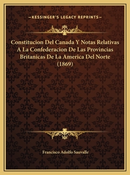 Hardcover Constitucion Del Canada Y Notas Relativas A La Confederacion De Las Provincias Britanicas De La America Del Norte (1869) [Spanish] Book