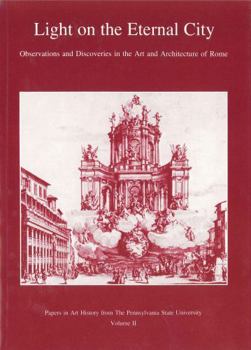 Light on the Eternal City: Observations and Discoveries in the Art and Architecture of Rome (Papers in Art History from the Pennsylvania State University)
