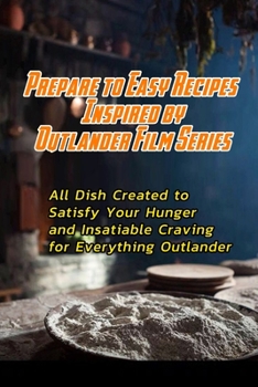 Paperback Prepare to Easy Recipes Inspired by Outlander Film Series: All Dish Created to Satisfy Your Hunger and Insatiable Craving for Everything Outlander: Ou Book