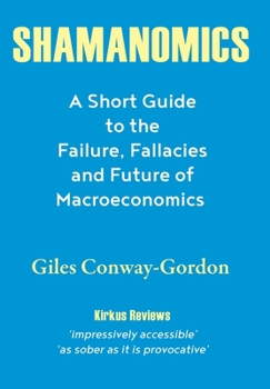Hardcover Shamanomics: A Short Guide to the Failure, Fallacies and Future of Macroeconomics Book