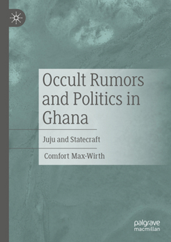 Occult Rumors and Politics in Ghana: Juju and Statecraft