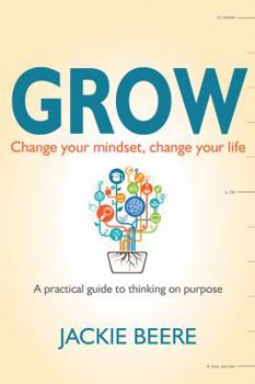 Paperback Grow: Change Your Mindset, Change Your Life - A Practical Guide to Thinking on Purpose Book