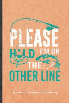 Please Hold I'm on the Other Line: Funny Lined Notebook Journal For Fishing Fisherman Weekend Lake Life, Unique Special Inspirational Birthday Gift, Regular 6 X 9 110 Pages