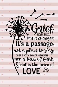 Grief Never Ends. But it Changes. It's A Passage, Not A Place To Stay. Grief Is Not A Sign Of Weakness, Nor A Lack Of Faith. Grief Is The Price Of Love.: Healing Gift Journal For Bereavement Recovery