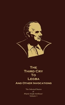 The Third Cry to Legba and Other Invocations - Book  of the Selected Stories of Manly Wade Wellman