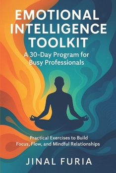 Paperback Emotional Intelligence Toolkit: A 30-Day Program for Busy Professionals: Practical Exercises to Build Focus, Flow, and Mindful Relationships Book