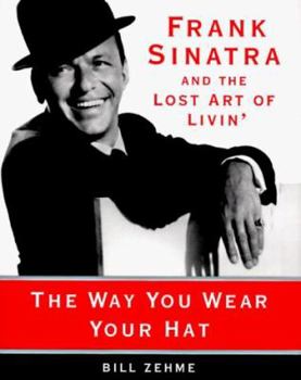 Hardcover The Way You Wear Your Hat: Frank Sinatra and the Lost Art of Livin' Book
