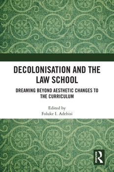 Hardcover Decolonisation and the Law School: Dreaming Beyond Aesthetic Changes to the Curriculum Book