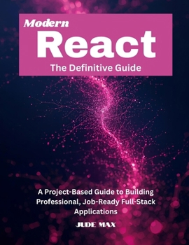 Paperback Modern React: The Definitive Guide: A Project-Based Guide to Building Professional, Job-Ready Full-Stack Applications Book