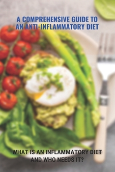 Paperback A Comprehensive Guide To An Anti-Inflammatory Diet: What Is An Inflammatory Diet And Who Needs It?: What Foods Help Eliminate Inflammation Book
