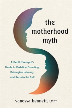 Paperback The Motherhood Myth: A Depth Therapist's Guide to Redefine Parenting, Reimagine Intimacy, and Reclaim the Self Book