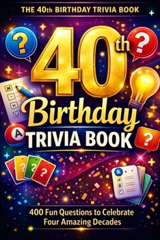 The 40th Birthday Trivia Book: 400 Fun Questions to Celebrate Four Amazing Decades