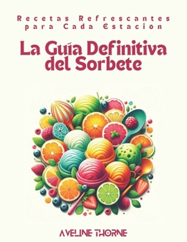 Paperback La Guía Definitiva del Sorbete: Recetas Refrescantes para Cada Estación [Spanish] Book