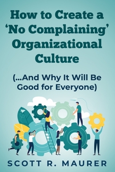 Paperback How to Create a 'No-Complaining' Organizational Culture: (and Why It Will Be Good for Everyone) Book