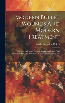 Hardcover Modern Bullet Wounds And Modern Treatment: With Special Regard To Long Bones And Joints, Field Appliances And First Aid: Part Of The Alexander Essay F Book