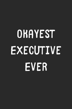 Paperback Okayest Executive Ever: Lined Journal, 120 Pages, 6 x 9, Funny Executive Gift Idea, Black Matte Finish (Okayest Executive Ever Journal) Book