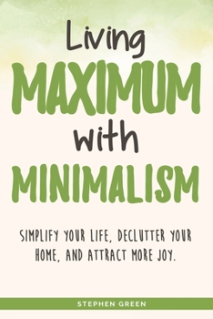 Paperback Living Maximum With Minimalism: Simplify Your Life, Declutter Your Home, and Attract More Joy Book