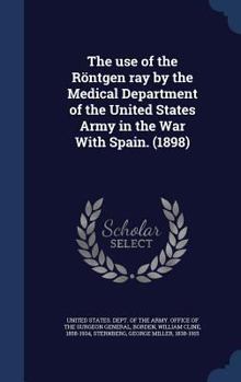 Hardcover The use of the Röntgen ray by the Medical Department of the United States Army in the War With Spain. (1898) Book
