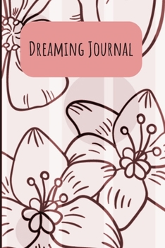 Dream Journal: 6x9 Dream Journal Flowers I Dreaming Journal INotebook For Your Dreams And Their Interpretations I Interactive Dream Journal I Dream Diary With Flowers