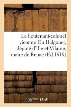 Paperback Le Lieutenant-Colonel Vicomte Du Halgouet, Député d'Ille-Et-Vilaine, Maire de Renac: , Et Ses Deux Fils Tombés Glorieusement Pour La France [French] Book