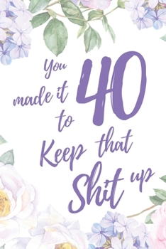 You Made It To 40. Keep That Shit Up: 6x9" Lined Notebook/Journal Motivation 40th Birthday Gift Idea
