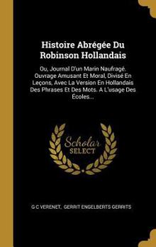 Histoire Abr�g�e Du Robinson Hollandais: Ou, Journal d'Un Marin Naufrag�. Ouvrage Amusant Et Moral, Divis� En Le�ons, Avec La Version En Hollandais Des Phrases Et Des Mots. a l'Usage Des �coles...