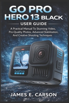 Paperback Go Pro Hero 13 Black User Guide: A Practical Manual To Stunning Video, Pro-Quality Photos, Advanced Stabilization, And Creative Shooting Techniques Book