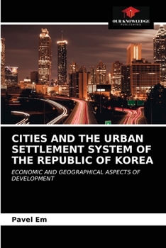 CITIES AND THE URBAN SETTLEMENT SYSTEM OF THE REPUBLIC OF KOREA: ECONOMIC AND GEOGRAPHICAL ASPECTS OF DEVELOPMENT