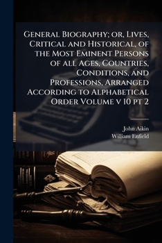 General Biography; or, Lives, Critical and Historical, of the Most Eminent Persons of All Ages, Countries, Conditions, and Professions, Arranged According to Alphabetical Order; Volume v 10 pt 2