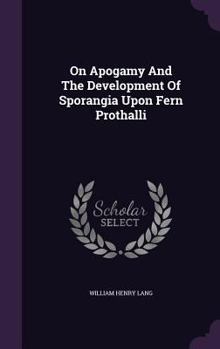 Hardcover On Apogamy And The Development Of Sporangia Upon Fern Prothalli Book