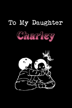 To My Dearest Daughter Charley: Letters from Dads Moms to Daughter, Baby girl Shower Gift for New Fathers, Mothers & Parents, Journal (Lined 120 Pages ... Paper, 6x9 inches, Soft Cover, Matte Finish)