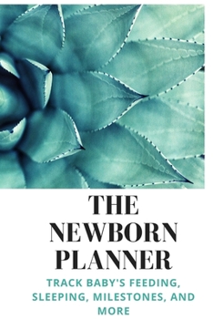 The Newborn Planner: Track Baby's Feeding, Sleeping, Milestones, and More