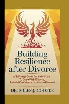 Building Resilience After Divorce: A Self-Help Guide for Individuals to Cope with Divorce, Rebuild Confidence, and Move Forward