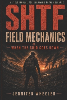 SHTF Field Mechanics: When the Grid Goes Down (The Zero-Gear Survival Series)