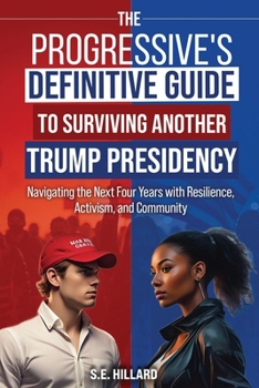 The Progressive's Definitive Guide to Surviving Another Trump Presidency: Navigating the Next Four Years with Resilience, Activism, and Community