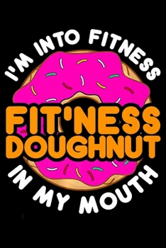 Im Into Fitness Fitness Doughnut In My Mouth: Funny Donut  Notebookjournal college ruled for Doughnut Lovers | Food Pun | Gift for Sprinkled Donuts & ... Girls | 100 Ruled Lined Pages (6x9 inches)