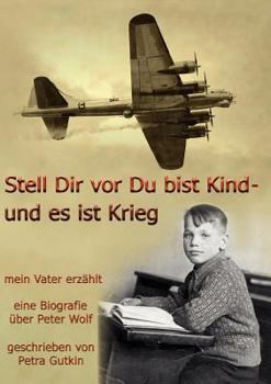 Paperback Stell Dir vor Du bist Kind - und es ist Krieg. Mein Vater erzählt: Eine Biografie über Peter Wolf, Jahrgang 1931 [German] Book