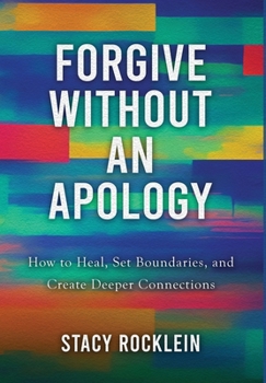 Forgive Without an Apology: How to Heal, Set Boundaries, and Create Deeper Connections