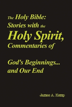 The Holy Bible: Stories with the Holy Spirit, Commentaries of God's Beginnings...and Our End