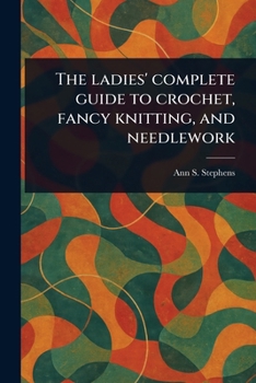 Paperback The Ladies' Complete Guide to Crochet, Fancy Knitting, and Needlework Book