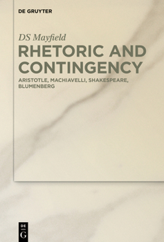 Hardcover Rhetoric and Contingency: Aristotle, Machiavelli, Shakespeare, Blumenberg Book