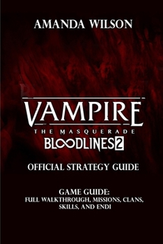 Vampire: The Masquerade – Bloodlines 2 OFFICIAL COMPLETE STRATEGY GUIDE: Full Walkthrough, Missions, Clans, Skills, and Endi