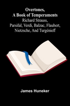 Overtones, a book of temperaments: Richard Strauss, Parsifal, Verdi, Balzac, Flaubert, Nietzsche, and Turgénieff