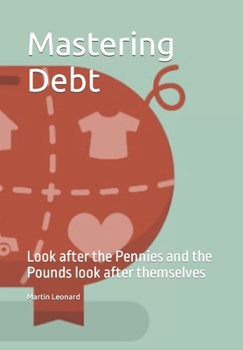 Paperback Mastering debt: Look after the Pennies and the Pounds look after themselves Book