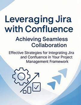 Paperback Leveraging Jira with Confluence: Achieving Seamless Collaboration: Effective Strategies for Integrating Jira and Confluence in Your Project Management Book
