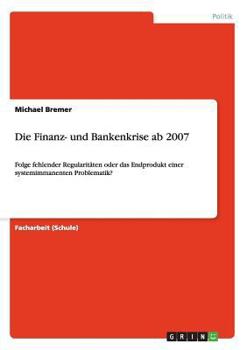 Paperback Die Finanz- und Bankenkrise ab 2007: Folge fehlender Regularitäten oder das Endprodukt einer systemimmanenten Problematik? [German] Book