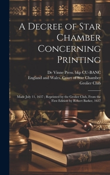 Hardcover A Decree of Star Chamber Concerning Printing: Made July 11, 1637; Reprinted by the Grolier Club, From the First Edition by Robert Barker, 1637 Book