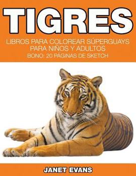 Tigres: Libros Para Colorear Superguays Para Ninos y Adultos (Bono: 20 Paginas de Sketch)