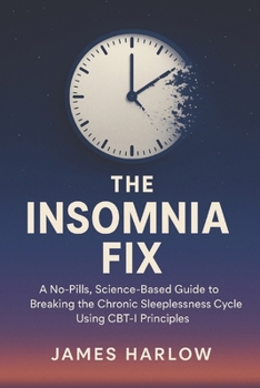 The Insomnia Fix: A No-Pills, Science-Based Guide to Breaking the Chronic Sleeplessness Cycle Using CBT-I Principles (The James Harlow Sleep Library)